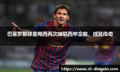巴塞罗那球星梅西再次蝉联西甲金靴，成就传奇