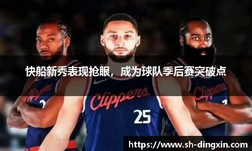 快船新秀表现抢眼，成为球队季后赛突破点